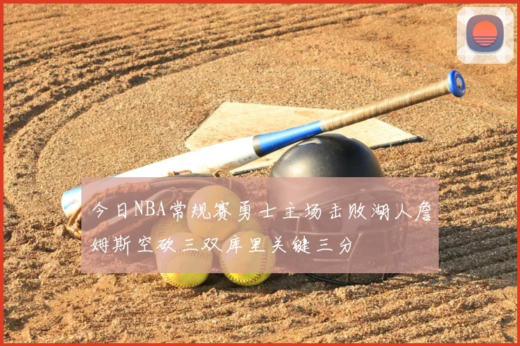 今日NBA常规赛勇士主场击败湖人詹姆斯空砍三双库里关键三分