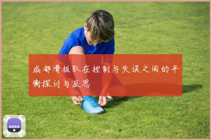成都滑板队在控制与失误之间的平衡探讨与反思