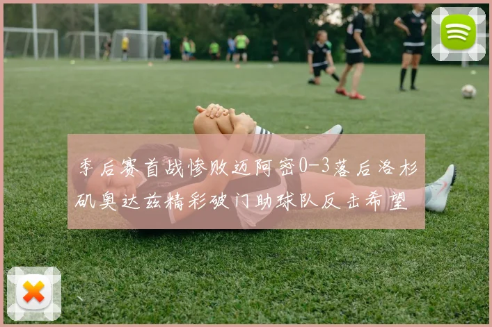 季后赛首战惨败迈阿密0-3落后洛杉矶奥达兹精彩破门助球队反击希望