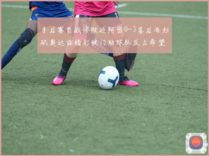 季后赛首战惨败迈阿密0-3落后洛杉矶奥达兹精彩破门助球队反击希望