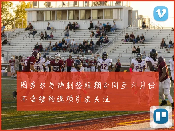 图多尔与热刺签短期合同至六月份不含续约选项引发关注