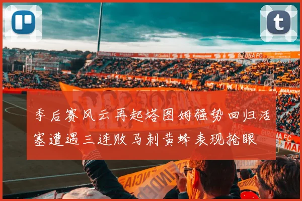 季后赛风云再起塔图姆强势回归活塞遭遇三连败马刺黄蜂表现抢眼