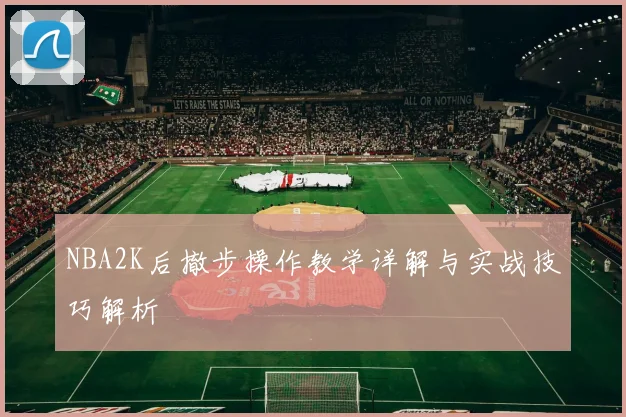 NBA2K后撤步操作教学详解与实战技巧解析