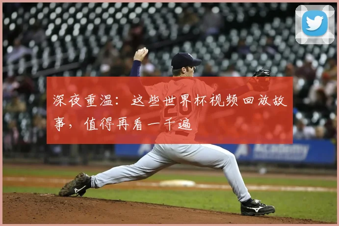 深夜重温：这些世界杯视频回放故事，值得再看一千遍