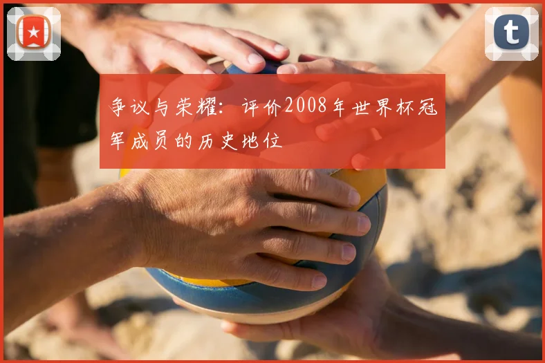 争议与荣耀：评价2008年世界杯冠军成员的历史地位
