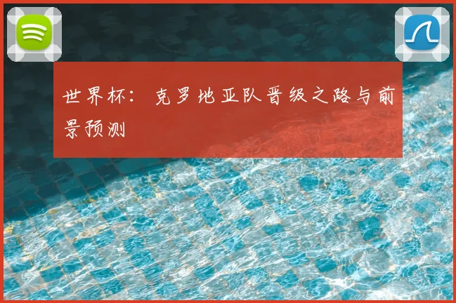 世界杯：克罗地亚队晋级之路与前景预测