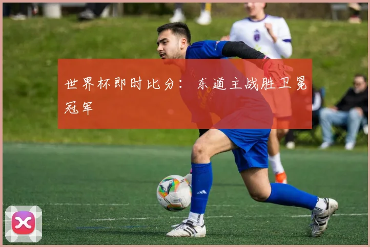 世界杯即时比分：东道主战胜卫冕冠军