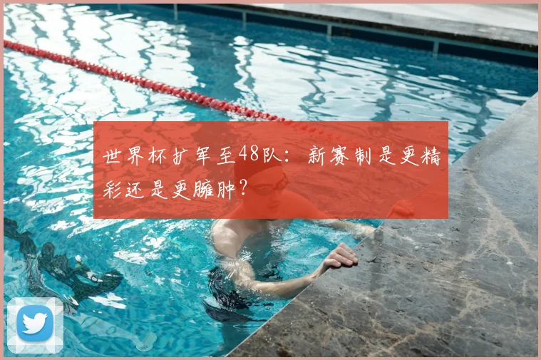 世界杯扩军至48队：新赛制是更精彩还是更臃肿？
