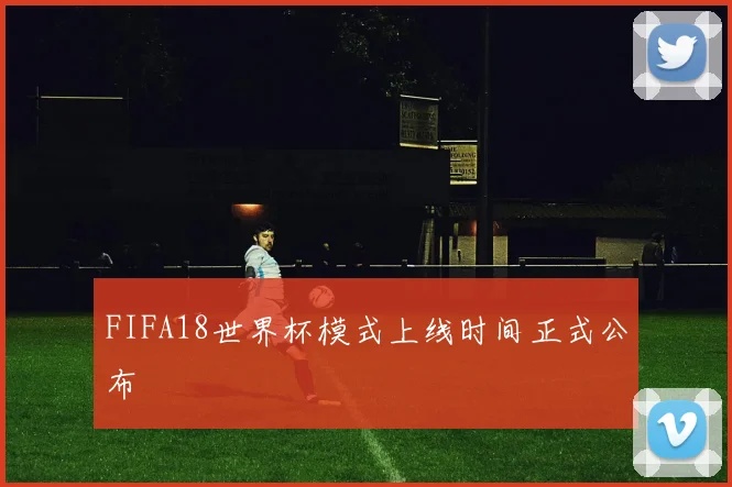 FIFA18世界杯模式上线时间正式公布
