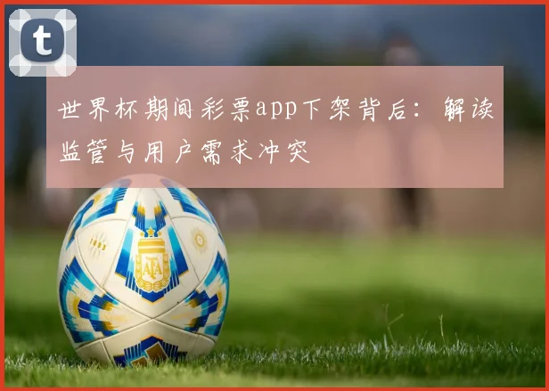 世界杯期间彩票app下架背后：解读监管与用户需求冲突
