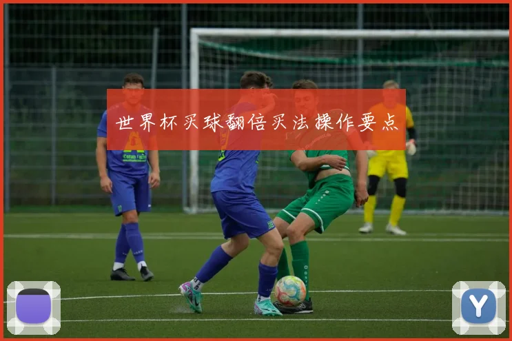 世界杯买球翻倍买法操作要点