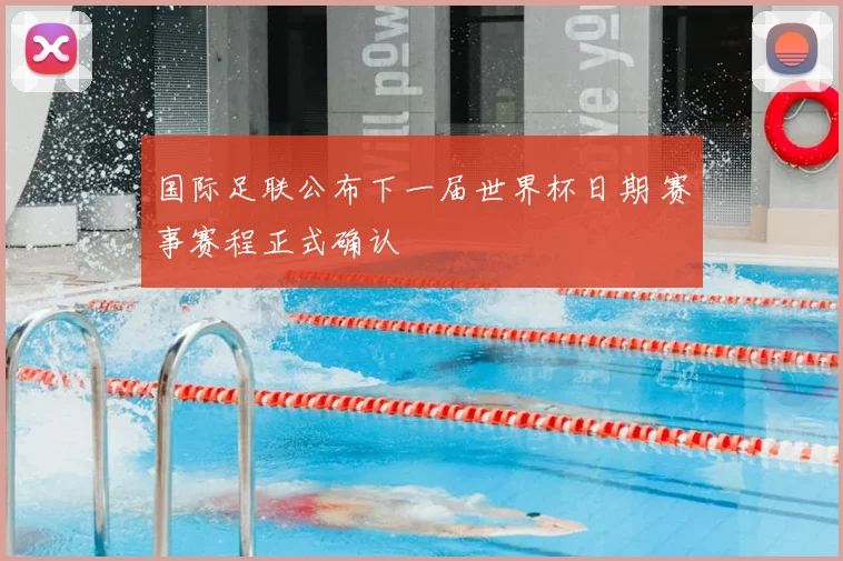 国际足联公布下一届世界杯日期 赛事赛程正式确认