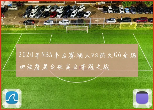 2020年NBA季后赛湖人vs热火G6全场回放詹眉合砍高分夺冠之战