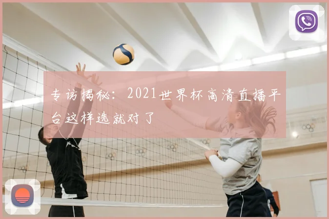 专访揭秘:2021世界杯高清直播平台这样选就对了