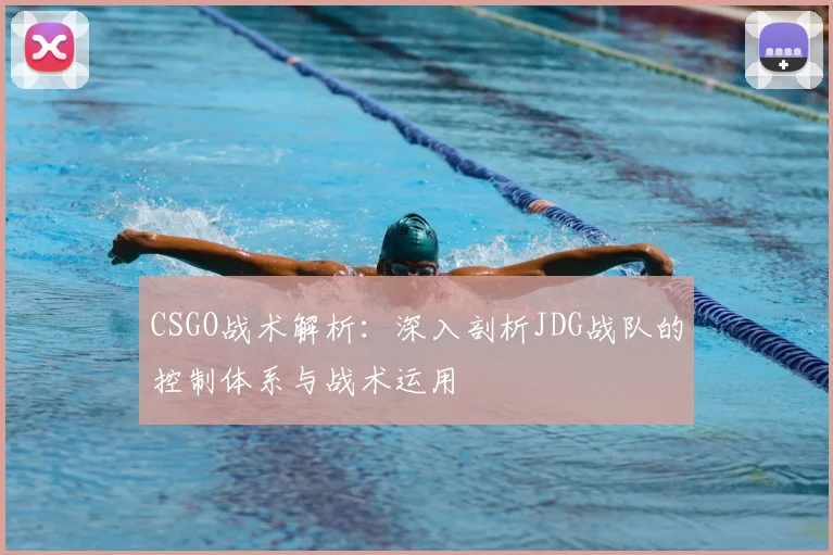 CSGO战术解析：深入剖析JDG战队的控制体系与战术运用