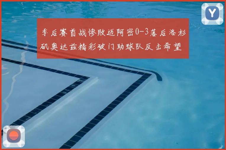 季后赛首战惨败迈阿密0-3落后洛杉矶奥达兹精彩破门助球队反击希望