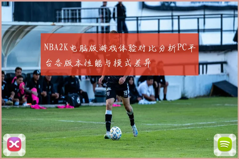 NBA2K电脑版游戏体验对比分析PC平台各版本性能与模式差异