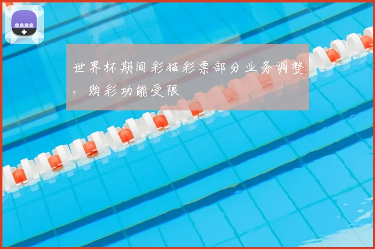 世界杯期间彩猫彩票部分业务调整,购彩功能受限