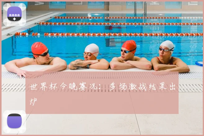 世界杯今晚赛况：多场激战结果出炉