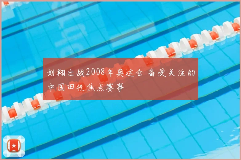 刘翔出战2008年奥运会 备受关注的中国田径焦点赛事