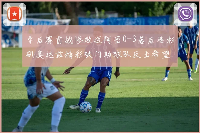 季后赛首战惨败迈阿密0-3落后洛杉矶奥达兹精彩破门助球队反击希望