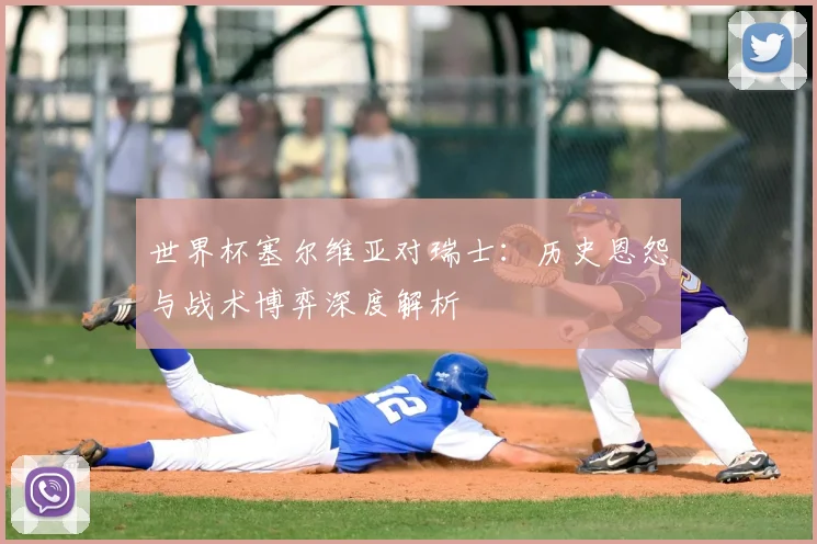 世界杯塞尔维亚对瑞士：历史恩怨与战术博弈深度解析