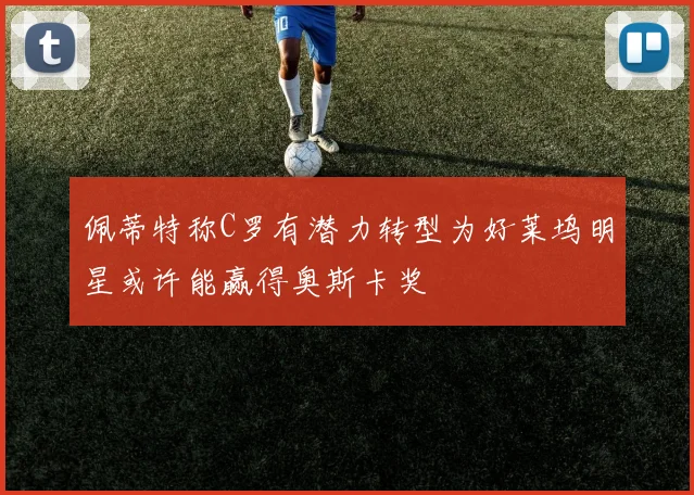 佩蒂特称C罗有潜力转型为好莱坞明星或许能赢得奥斯卡奖