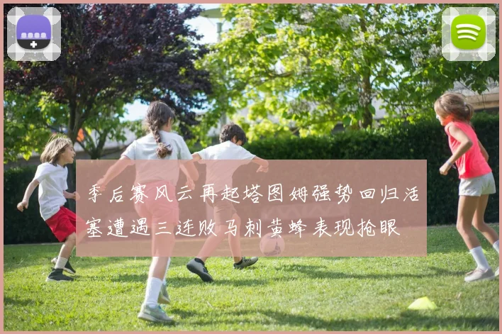 季后赛风云再起塔图姆强势回归活塞遭遇三连败马刺黄蜂表现抢眼