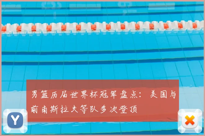 男篮历届世界杯冠军盘点：美国与前南斯拉夫等队多次登顶