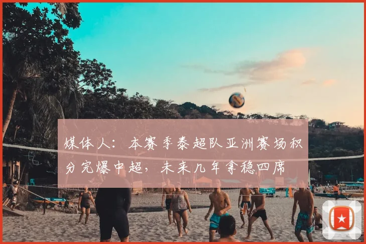媒体人：本赛季泰超队亚洲赛场积分完爆中超，未来几年拿稳四席