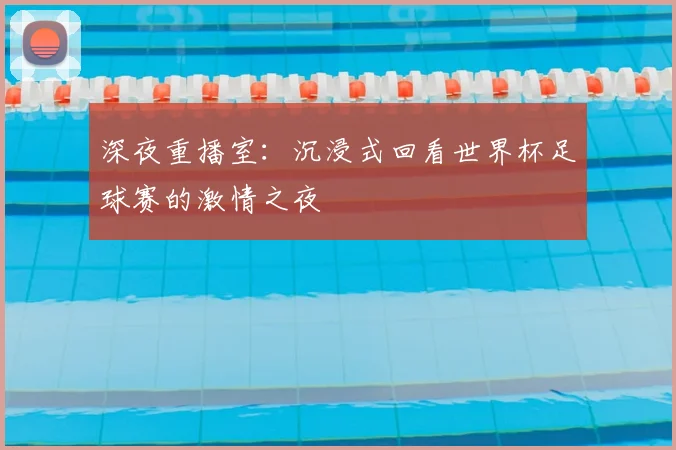 深夜重播室：沉浸式回看世界杯足球赛的激情之夜