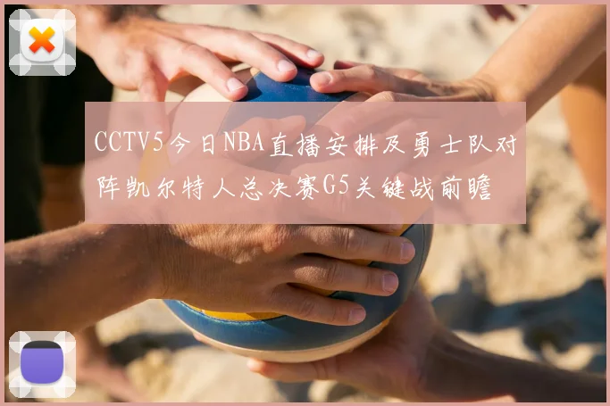 CCTV5今日NBA直播安排及勇士队对阵凯尔特人总决赛G5关键战前瞻