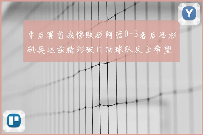 季后赛首战惨败迈阿密0-3落后洛杉矶奥达兹精彩破门助球队反击希望