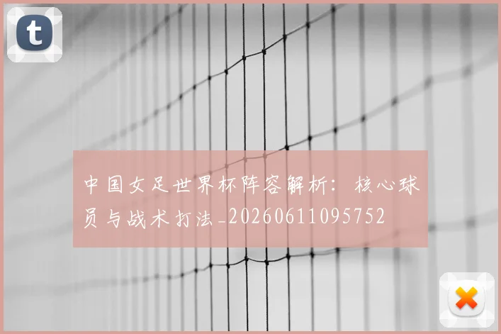 中国女足世界杯阵容解析：核心球员与战术打法_20260611095752