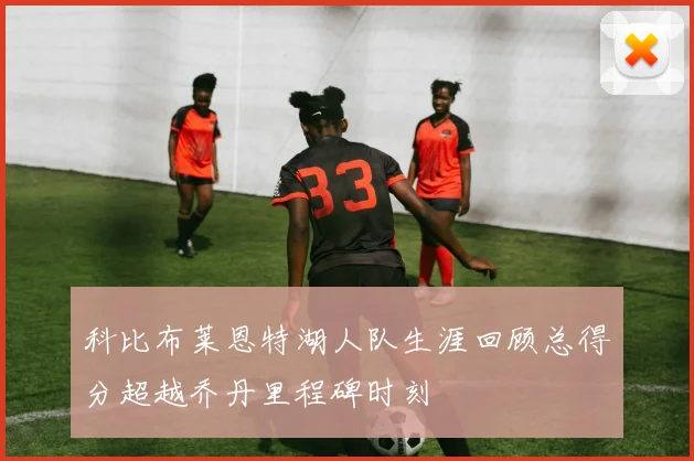 科比布莱恩特湖人队生涯回顾总得分超越乔丹里程碑时刻