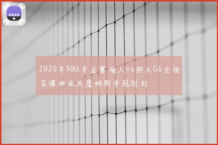 2020年NBA季后赛湖人vs热火G6全场录像回放及詹姆斯夺冠时刻