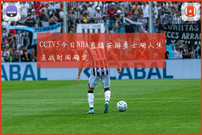 CCTV5今日NBA直播安排勇士湖人焦点战时间确定