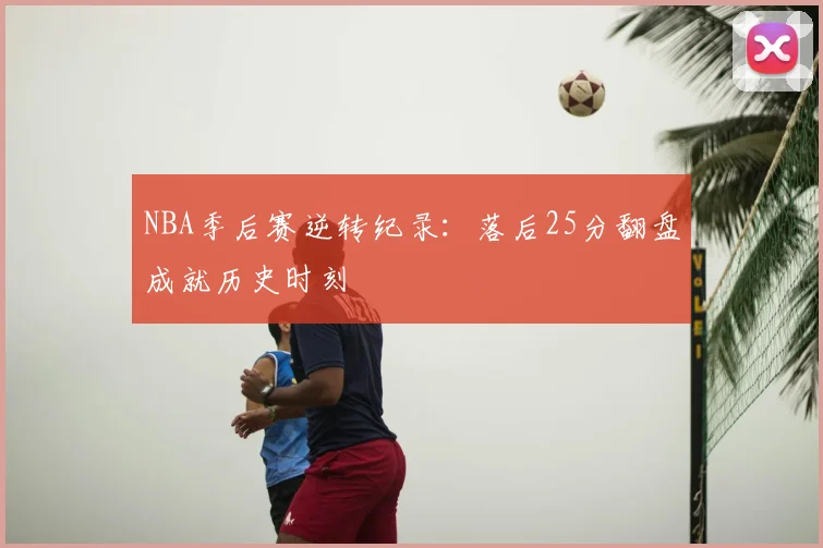NBA季后赛逆转纪录:落后25分翻盘成就历史时刻