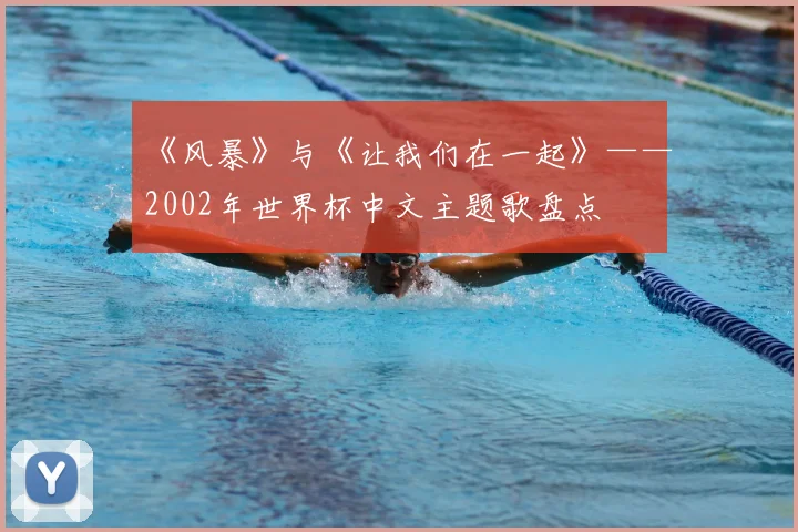 《风暴》与《让我们在一起》——2002年世界杯中文主题歌盘点