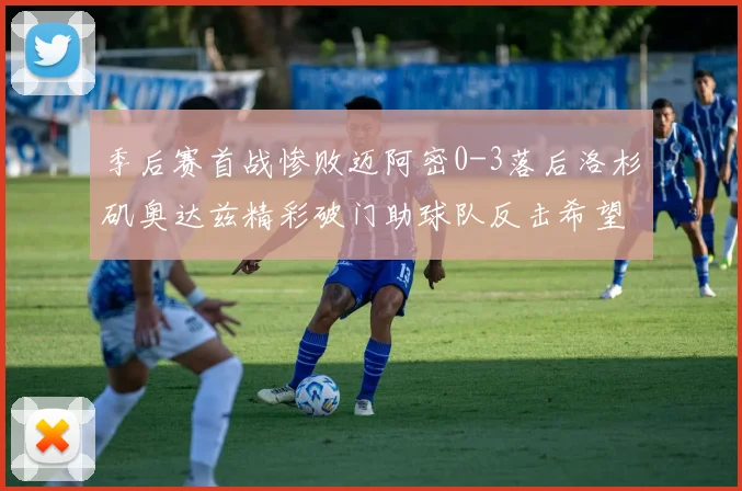 季后赛首战惨败迈阿密0-3落后洛杉矶奥达兹精彩破门助球队反击希望