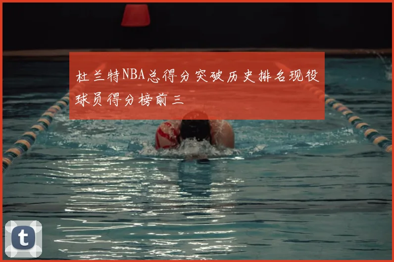 杜兰特NBA总得分突破历史排名现役球员得分榜前三