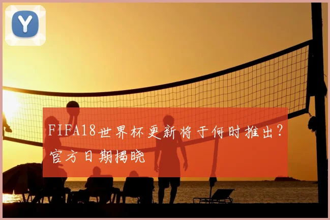 FIFA18世界杯更新将于何时推出？官方日期揭晓