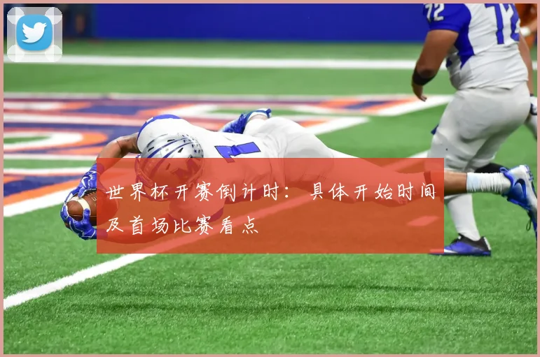 世界杯开赛倒计时：具体开始时间及首场比赛看点