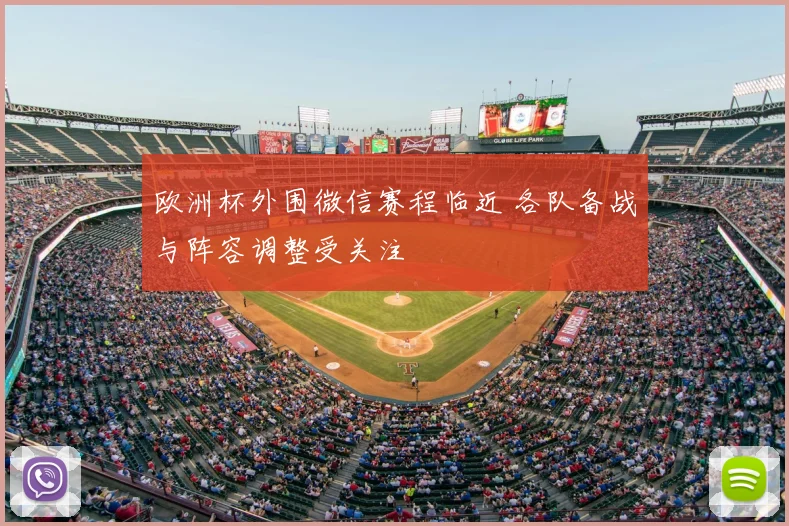 欧洲杯外围微信赛程临近 各队备战与阵容调整受关注