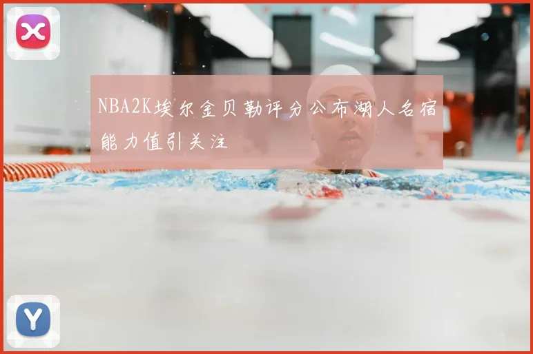 NBA2K埃尔金贝勒评分公布湖人名宿能力值引关注