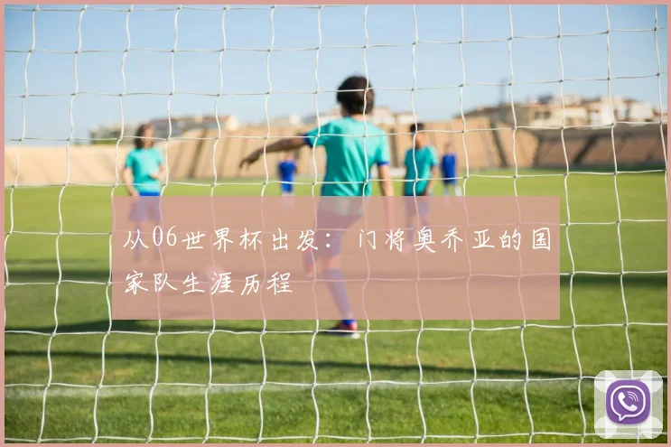 从06世界杯出发：门将奥乔亚的国家队生涯历程