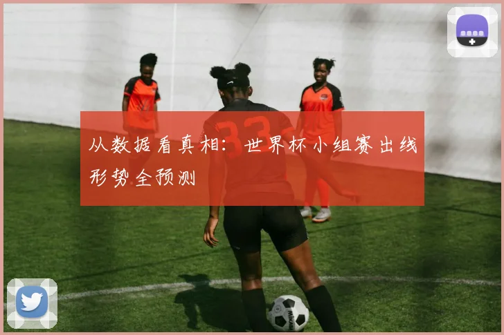 从数据看真相：世界杯小组赛出线形势全预测