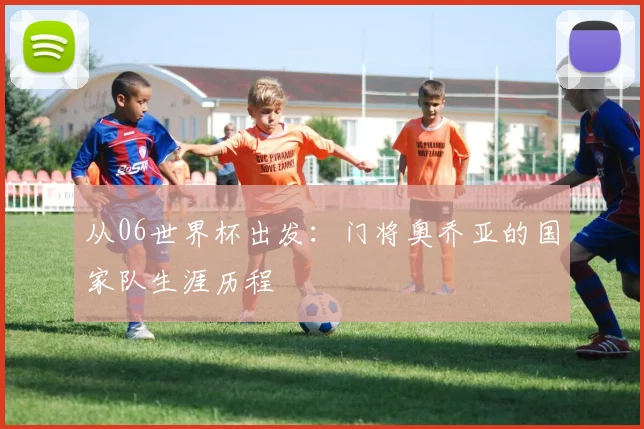 从06世界杯出发：门将奥乔亚的国家队生涯历程