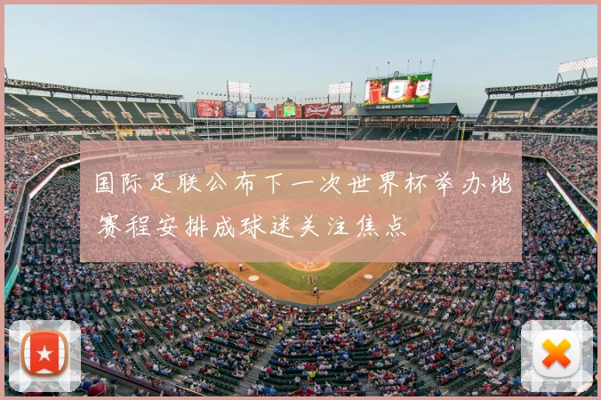 国际足联公布下一次世界杯举办地 赛程安排成球迷关注焦点