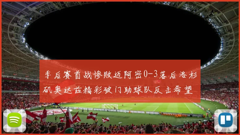 季后赛首战惨败迈阿密0-3落后洛杉矶奥达兹精彩破门助球队反击希望